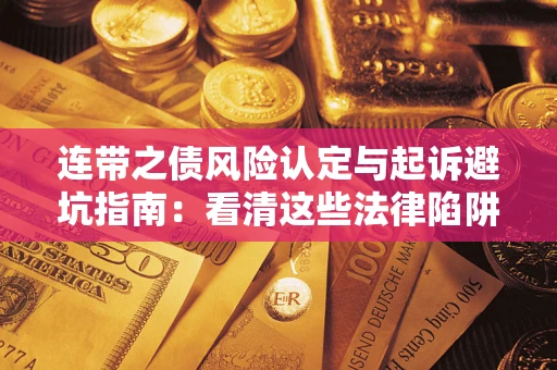 武汉连带之债风险认定与起诉避坑指南：看清这些法律陷阱，避免无辜背债