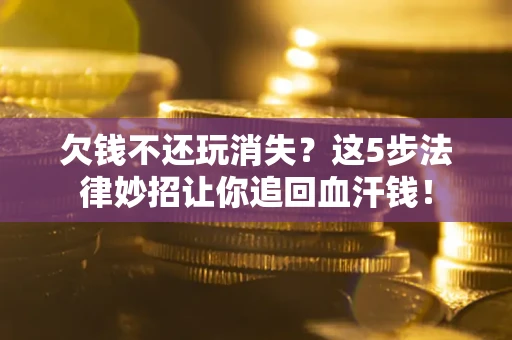 武汉欠钱不还玩消失？这5步法律妙招让你追回血汗钱！