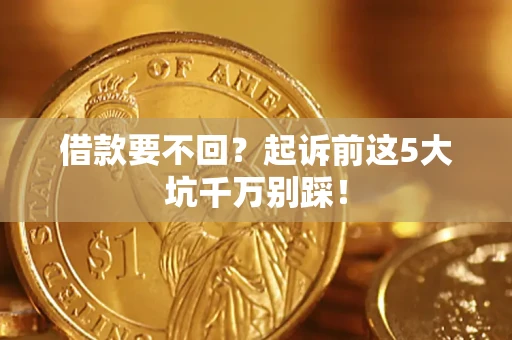 武汉借款要不回？起诉前这5大坑千万别踩！
