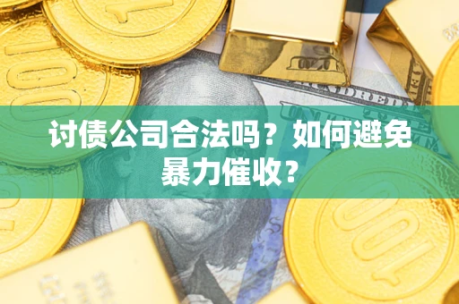 武汉讨债公司合法吗？如何避免暴力催收？