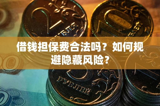 武汉借钱担保费合法吗？如何规避隐藏风险？