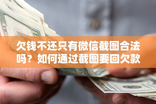 武汉欠钱不还只有微信截图合法吗？如何通过截图要回欠款？