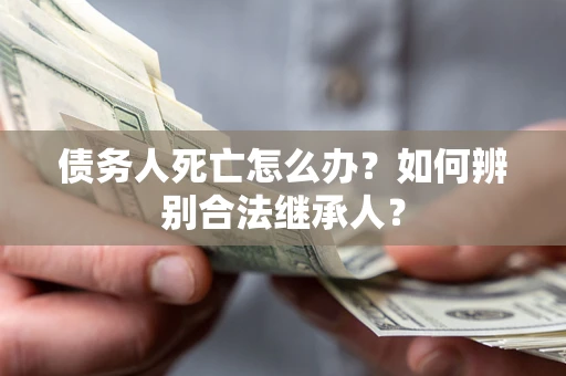 武汉债务人死亡怎么办？如何辨别合法继承人？