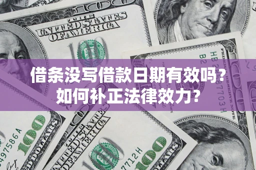 武汉借条没写借款日期有效吗？如何补正法律效力？