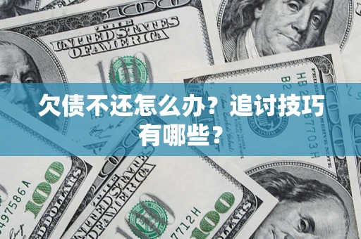 武汉欠债不还怎么办？追讨技巧有哪些？