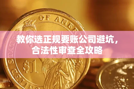 武汉教你选正规要账公司避坑，合法性审查全攻略