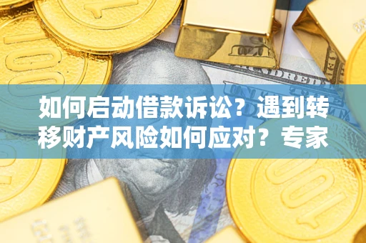 武汉如何启动借款诉讼？遇到转移财产风险如何应对？专家解局支招