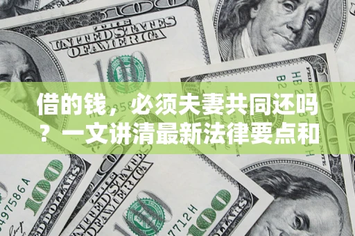 武汉借的钱，必须夫妻共同还吗？一文讲清最新法律要点和避坑指南