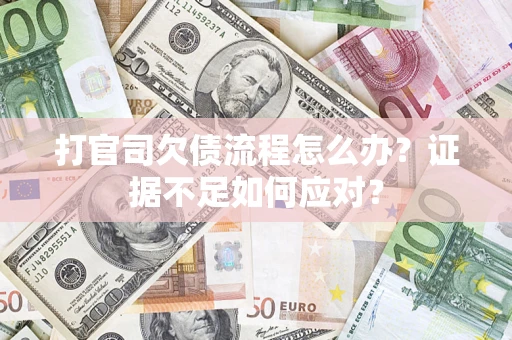 武汉打官司欠债流程怎么办？证据不足如何应对？