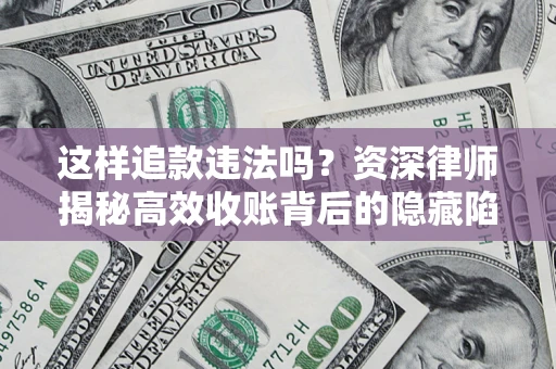 武汉这样追款违法吗？资深律师揭秘高效收账背后的隐藏陷阱