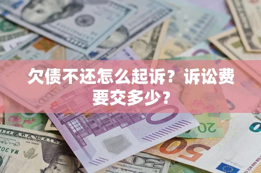 武汉欠债不还怎么起诉？诉讼费要交多少？