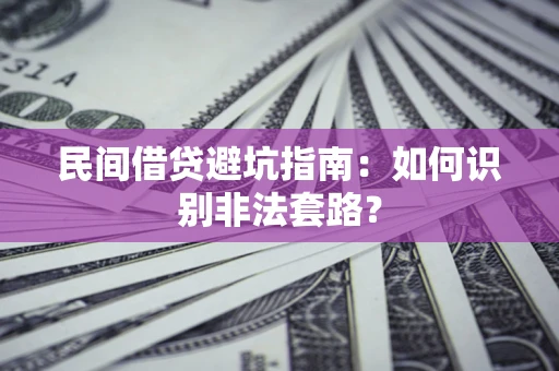 武汉民间借贷避坑指南：如何识别非法套路？
