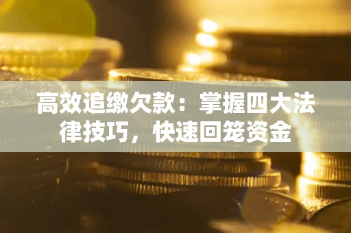 武汉高效追缴欠款：掌握四大法律技巧，快速回笼资金