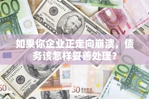 武汉如果你企业正走向崩溃，债务该怎样妥善处理？