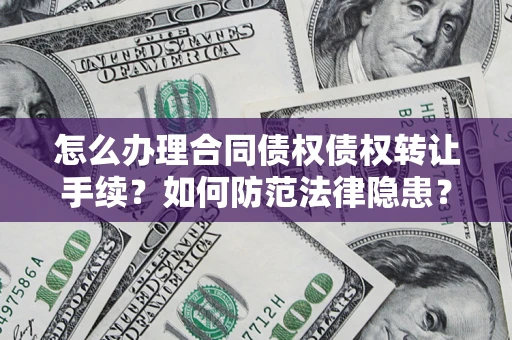 武汉怎么办理合同债权债权转让手续？如何防范法律隐患？