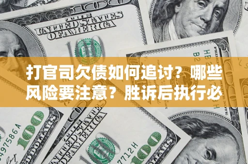 武汉打官司欠债如何追讨？哪些风险要注意？胜诉后执行必看！