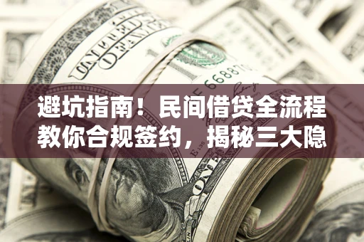武汉避坑指南！民间借贷全流程教你合规签约，揭秘三大隐形陷阱