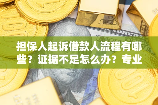 武汉担保人起诉借款人流程有哪些？证据不足怎么办？专业律师解答