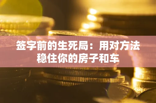 武汉签字前的生死局：用对方法稳住你的房子和车