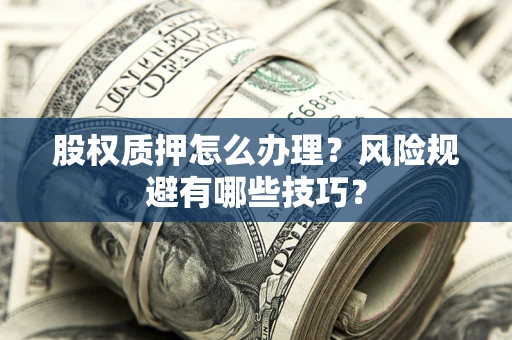 武汉股权质押怎么办理？风险规避有哪些技巧？