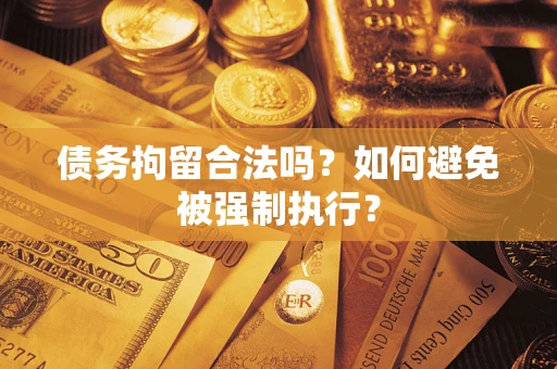 武汉债务拘留合法吗？如何避免被强制执行？