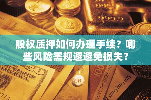 武汉股权质押如何办理手续？哪些风险需规避避免损失？