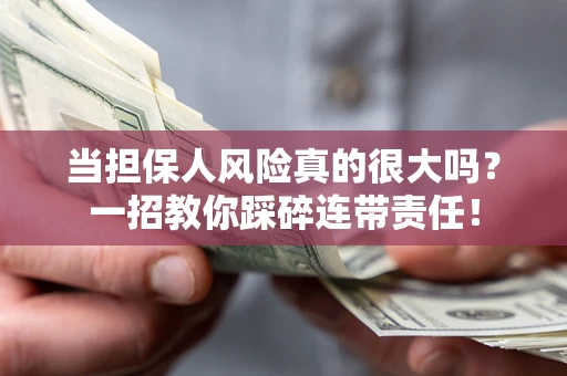 武汉当担保人风险真的很大吗？一招教你踩碎连带责任！