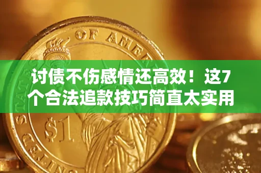 武汉讨债不伤感情还高效！这7个合法追款技巧简直太实用