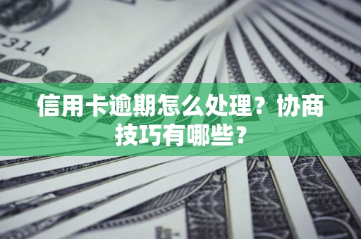 武汉信用卡逾期怎么处理？协商技巧有哪些？