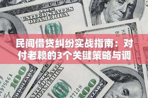 武汉民间借贷纠纷实战指南：对付老赖的3个关键策略与调解盲区解析
