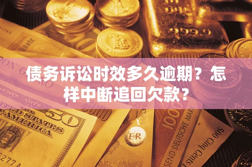 武汉债务诉讼时效多久逾期？怎样中断追回欠款？
