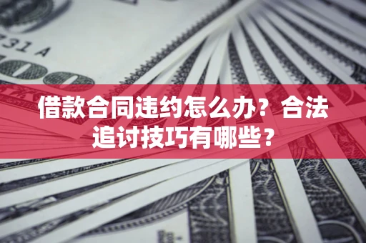 武汉借款合同违约怎么办？合法追讨技巧有哪些？