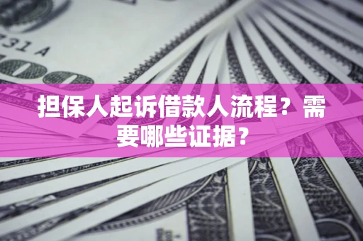 武汉担保人起诉借款人流程?需要哪些证据? 武汉担保人起诉借款人流程?需要哪些证据?