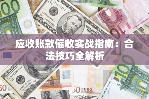 武汉应收账款催收实战指南：合法技巧全解析