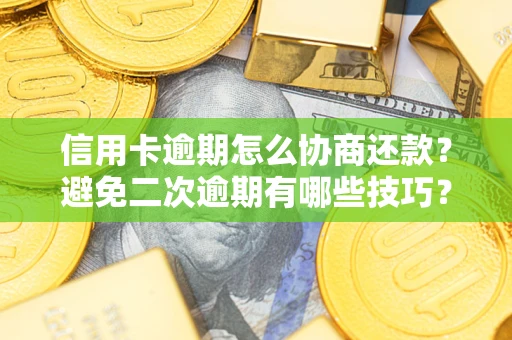 武汉信用卡逾期怎么协商还款？避免二次逾期有哪些技巧？