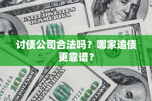 武汉讨债公司合法吗？哪家追债更靠谱？