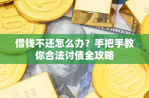 武汉借钱不还怎么办？手把手教你合法讨债全攻略
