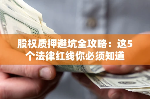 武汉股权质押避坑全攻略：这5个法律红线你必须知道