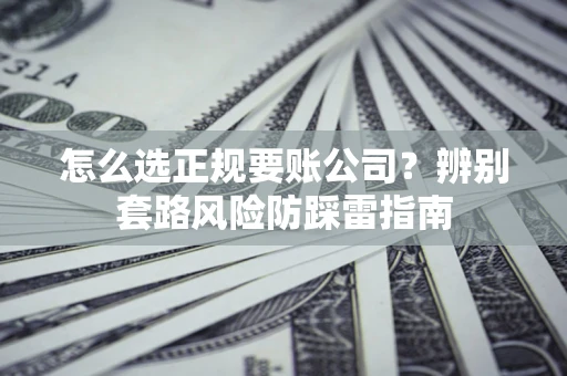 武汉怎么选正规要账公司？辨别套路风险防踩雷指南