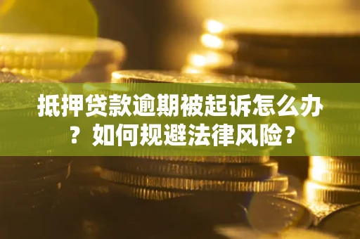武汉抵押贷款逾期被起诉怎么办？如何规避法律风险？