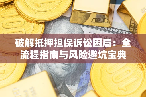 武汉破解抵押担保诉讼困局:全流程指南与风险避坑宝典 武汉破解抵押担保诉讼困局:全流程指南与风险避坑宝典