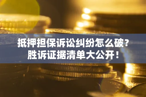 武汉抵押担保诉讼纠纷怎么破？胜诉证据清单大公开！