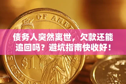 武汉债务人突然离世，欠款还能追回吗？避坑指南快收好！