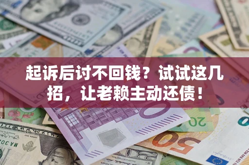 武汉起诉后讨不回钱？试试这几招，让老赖主动还债！
