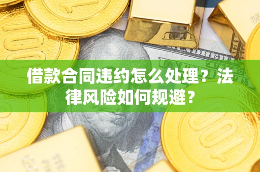 武汉借款合同违约怎么处理？法律风险如何规避？