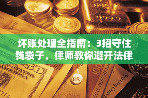武汉坏账处理全指南：3招守住钱袋子，律师教你避开法律雷区