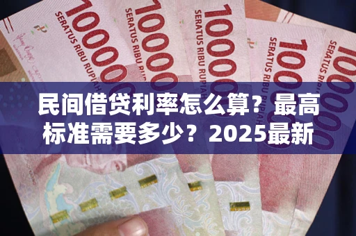 武汉民间借贷利率怎么算？最高标准需要多少？2025最新避坑指南