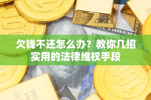 武汉欠钱不还怎么办？教你几招实用的法律维权手段