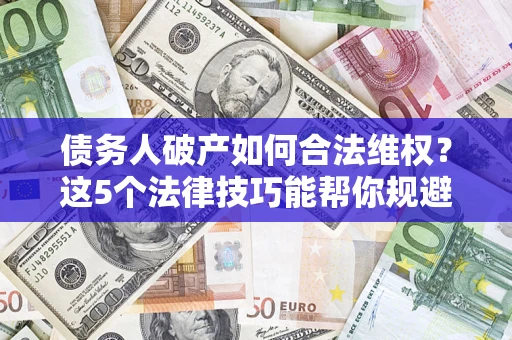 武汉债务人破产如何合法维权？这5个法律技巧能帮你规避风险
