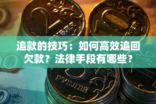 武汉追款的技巧：如何高效追回欠款？法律手段有哪些？